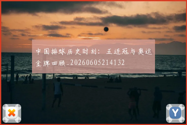 中国排球历史时刻:五连冠与奥运金牌回顾_20260605214132