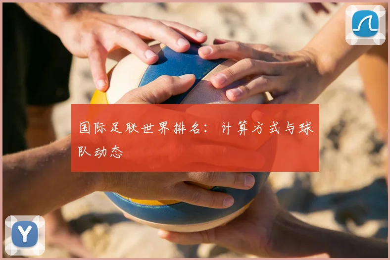 国际足联世界排名:计算方式与球队动态