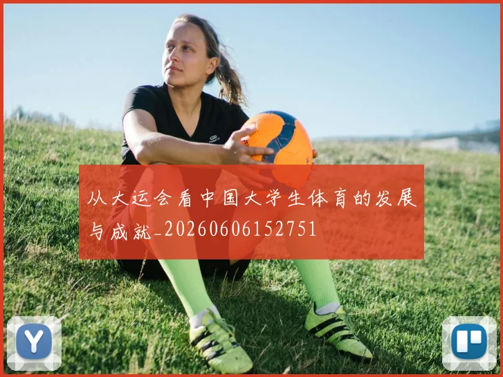 从大运会看中国大学生体育的发展与成就_20260606152751