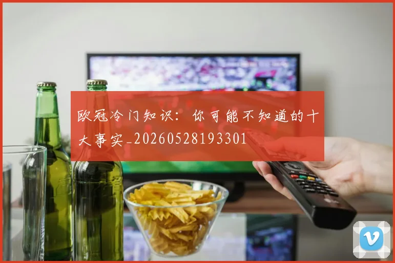 欧冠冷门知识:你可能不知道的十大事实_20260528193301