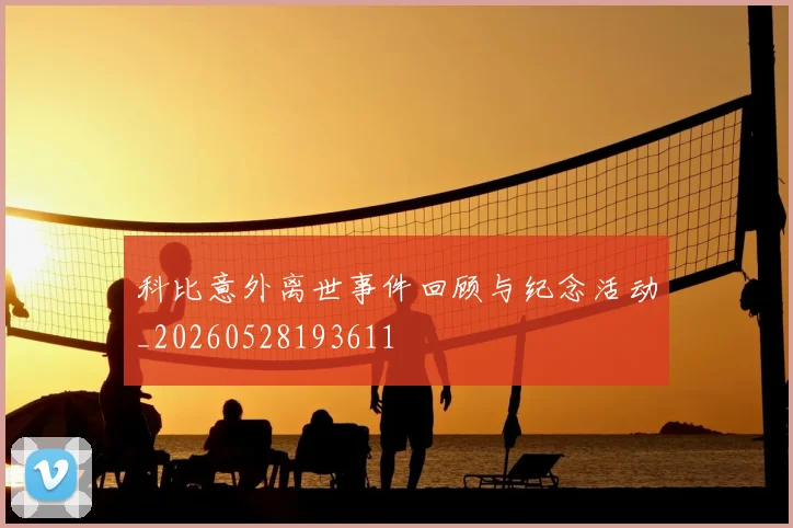科比意外离世事件回顾与纪念活动_20260528193611