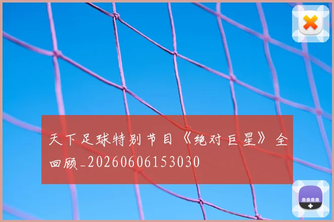 天下足球特别节目《绝对巨星》全回顾_20260606153030