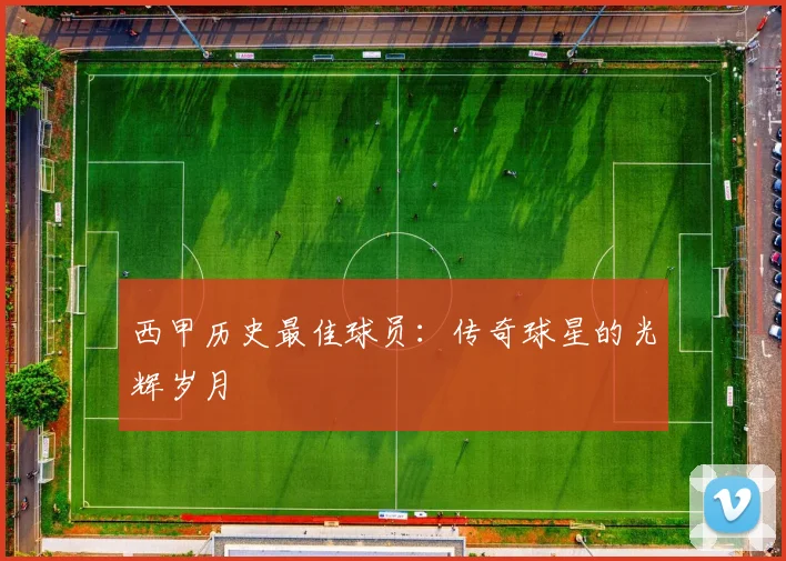 西甲历史最佳球员:传奇球星的光辉岁月