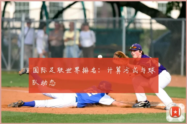 国际足联世界排名:计算方式与球队动态
