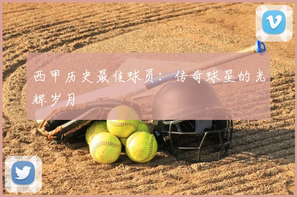 西甲历史最佳球员:传奇球星的光辉岁月