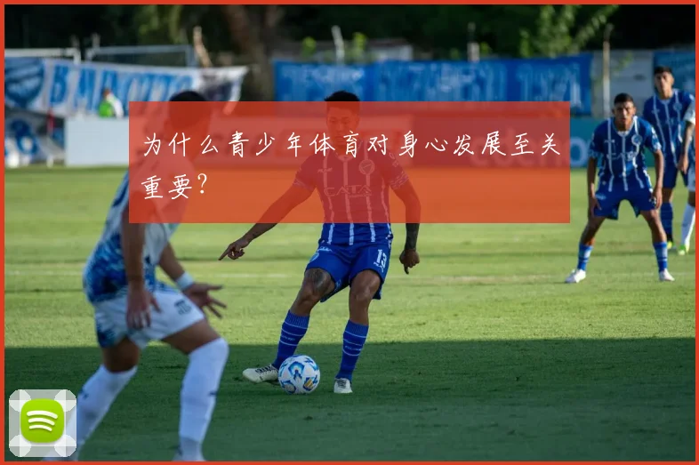 为什么青少年体育对身心发展至关重要?