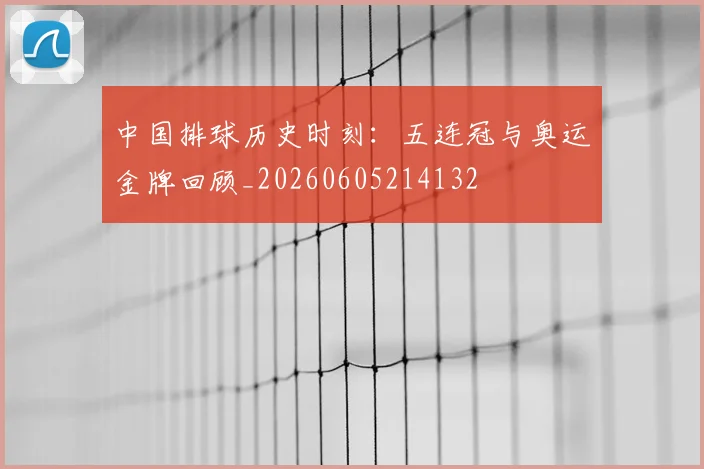 中国排球历史时刻：五连冠与奥运金牌回顾_20260605214132