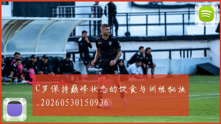 C罗保持巅峰状态的饮食与训练秘诀_20260530150936