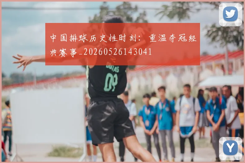 中国排球历史性时刻：重温夺冠经典赛事_20260526143041