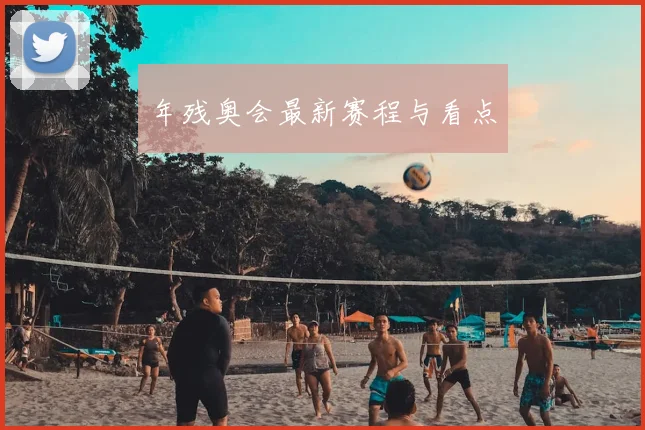年残奥会最新赛程与看点