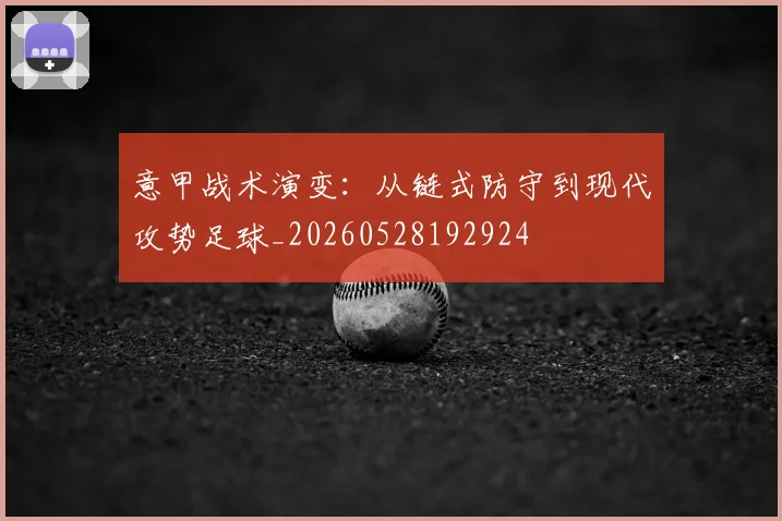 意甲战术演变:从链式防守到现代攻势足球_20260528192924