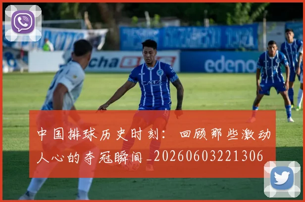 中国排球历史时刻：回顾那些激动人心的夺冠瞬间_20260603221306