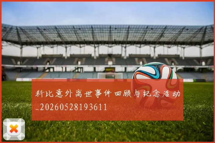 科比意外离世事件回顾与纪念活动_20260528193611